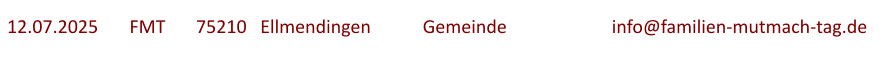 12.07.2025	  FMT  	75210   Ellmendingen		Gemeinde			info@familien-mutmach-tag.de