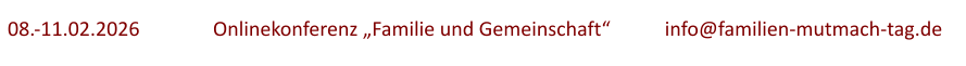 08.-11.02.2026	  	Onlinekonferenz „Familie und Gemeinschaft“		info@familien-mutmach-tag.de