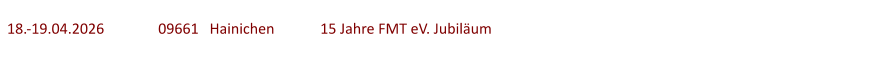18.-19.04.2026	  	09661   Hainichen	   15 Jahre FMT eV. Jubiläum