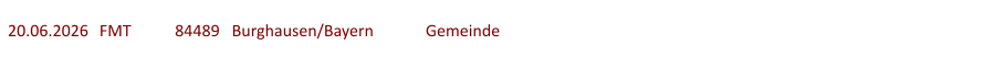 20.06.2026	  FMT  	84489   Burghausen/Bayern		Gemeinde