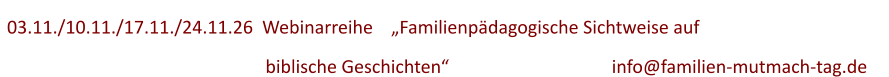 03.11./10.11./17.11./24.11.26  Webinarreihe    „Familienpädagogische Sichtweise auf          biblische Geschichten“ 					info@familien-mutmach-tag.de