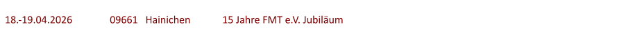 18.-19.04.2026	  	09661   Hainichen	   15 Jahre FMT e.V. Jubiläum